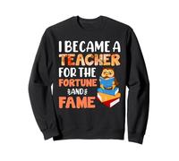 I Became A Teacher for The Fortune and Fame Teach Teachers Sweatshirt