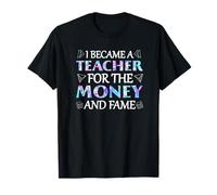I Became A Teacher for The Money and Fame School Teachers T-Shirt