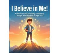 I Believe in Me!: A Practical Guide to Building Confidence, Courage, and Self-Belief for Ages 10-12