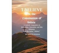 I Believe In the Communion of Saints: A Catholic Companion on Intercession, Veneration, and Holy Witnesses