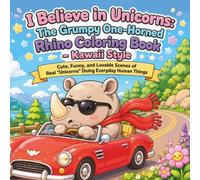 I Believe in Unicorns: The Grumpy One-Horned Rhino Coloring Book - Kawaii Style: Cute, Funny, and Lovable Scenes of Real “Unicorns” Doing Everyday Human Things