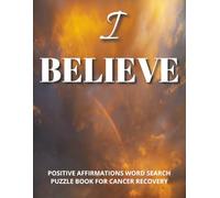 I Believe - Positive Affirmations Word Search Puzzle Book for Cancer Recovery:: A Unique Gift for the Cancer Journey-Word Searches with “I Am, I Have, ... Resilience, and Inner Strength in Large Print