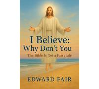 I Believe: Why Don't You: The Bible Is Not a Fairytale