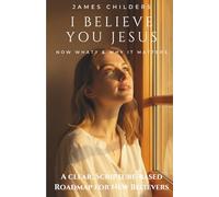 I Believe You Jesus: Now What? And Why It Matters