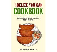 I BELIZE YOU CAN COOKBOOK: Fifty shades of great Belizean food recipes (Caribbean Cookbook)