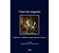 I Beni Dei Migranti: Patrimoni E Mobilita Nel Lungo Ottocento in Italia
