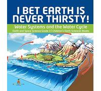 I Bet Earth Is Never Thirsty! Water Systems And The Water Cycle Earth And Space Science Grade 3 Children's Earth Sciences Books
