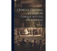 I Borgia, Dramma In Versi In Cinque Atti Ed Un Epilogo