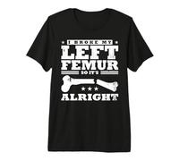 I Broke My Left Femur, So It's Alright T-Shirt Haut de Gamme