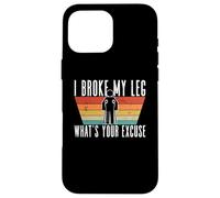 I Broke My Leg, What's Your Excuse - Blessure à la Jambe cassée Coque pour iPhone 16 Pro Max