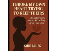 I Broke My Own Heart Trying To Keep Theirs: A Shadow Work Journal For Healing After Toxic Love