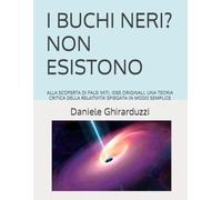 I BUCHI NERI? NON ESISTONO: ALLA SCOPERTA DI FALSI MITI, IDEE ORIGINALI, UNA TEORIA CRITICA DELLA RELATIVITA’ SPIEGATA IN MODO SEMPLICE