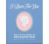 I Burn for You: The Little Guide to Bridgerton; Unofficial and Unauthorized