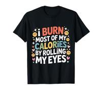 I Burn Most Of My Calories By Rolling My Eyes --- T-Shirt