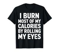 I Burn Most of My Calories by Rolling My Eyes |- T-Shirt
