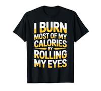 I Burn Most of My Calories by Rolling My Eyes |- T-Shirt