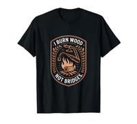 I Burn Wood Not Bridges Pyrogravure Woodburn T-Shirt