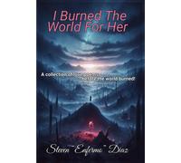 I Burned The World For Her: A Collection Of Love Poems Before The World Burned!