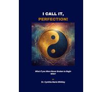 I Call it, Perfection!: What ifYou Were Never Broken to Begin With?