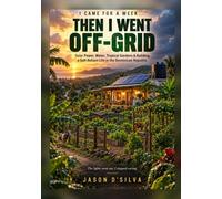 I Came for a Week... Then I Went Off-Grid: Solar Power, Water, Tropical Gardens & Building a Self-Reliant Life in the Dominican Republic