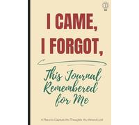 I Came, I Forgot, This Journal Remembered for Me: A Place to Capture the Thoughts You Almost Lost
