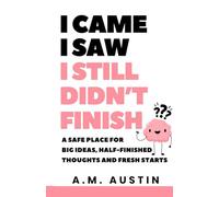 I Came, I Saw, I Still Didn’t Finish: A Safe Place for Big Ideas, Half-Finished Thoughts and Fresh Starts. ADHD APPROVED