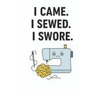 I Came. I Sewed. I Swore.: Funny Sewing Notebook for Quilters, Crafters, and Stitchers Who’ve Had Enough: A Hilarious Lined Journal for Those Who Love Sewing (and Hate Tangled Thread)