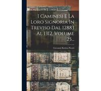 I Caminesi E La Loro Signoria In Treviso Dal 12883 Al 1312, Volume 25...