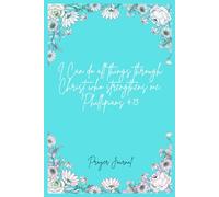 I Can Do All Things Through Christ Who Strengthens Me Philippians 4:13: A Beautiful Floral Flexcover Faith Journal for Prayer, Mediation, Reflection Daily Devotional for Women & Girls
