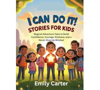 I Can Do It! Stories for Kids: Magical Adventure Tales to Build Confidence, Courage, Kindness, and a Never-Give-Up Mindset