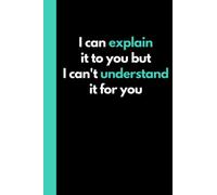 I can explain it to you but I can't understand it for you: Funny Adult Notebook (6"x9" book with 120 pages of lined paper) Great for the office, home or as a gift