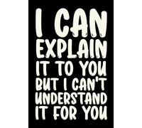 I Can Explain It To You But I Can't Understand It For You: Funny Saying Lined Notebook - Sarcastic Gag Gift for Adults, Employees, Bosses, and Office Coworkers