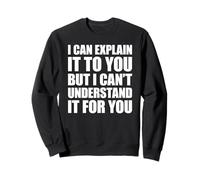 I Can Explain It to You But I Can't Understand It for You Sweatshirt