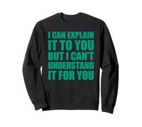 I Can Explain It to You But I Can't Understand It for You Sweatshirt