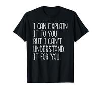 I Can Explain It to You But I Can't Understand It for You T-Shirt