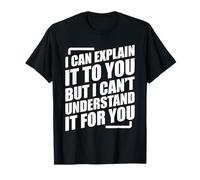 I Can Explain It to You But I Can't Understand It for You T-Shirt