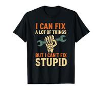I Can Fix A Lots Of Things But I Can't Fix Stupid Funny T-Shirt