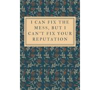 I Can Fix the Mess, But I Can’t Fix Your Reputation: Lined Notebook, Sarcastic Gift for PR Professionals and Spin Doctors, 6x9, 100 Pages
