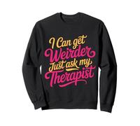 I Can Get Weirder Just Ask My Therapist Quirky Humor - Sweatshirt