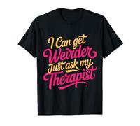 I Can Get Weirder Just Ask My Therapist Quirky Humor - T-Shirt
