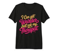I Can Get Weirder Just Ask My Therapist Quirky Humor - T-Shirt Haut de Gamme