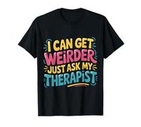 I Can Get Weirder Just Ask My Therapist - T-Shirt