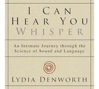 I Can Hear You Whisper: An Intimate Journey Through the Science of Sound and Language
