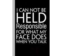 I Can Not be Held Responsible for What My Face Does When You Talk: Funny Gag Gift Notebook for Friends, Family, Employees, Office, School, Birthday, Holidays (100 pages - 6x9 inches)