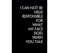 I Can Not Be Held Responsible For What My Face Does When You Talk: Funny Notebook For The Office, Teammates, Friends, School, Family, Co-workers ( Black cover, size 6x9 in )