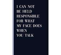 I Can Not Be Held Responsible For What My Face Does When You Talk: Funny Notebook for Work, Coworkers, Friends, and Colleague