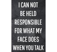 I Can Not Be Held Responsible For What My Face Does When You Talk: Funny Notebook for Work, Gag Gift, Office Humor, Coworkers, Boss, Meeting Notes