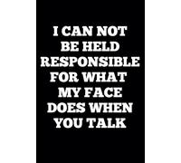 I Can Not Be Held Responsible For What My Face Does When You Talk, Funny Saying Sarcastic Work Gag Gift for Office Coworkers, Employees, Adults, Boss: 6 x 9 Blank Lined