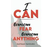 I Can: Overcome Fear, Overcome Anything
