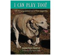 I Can Play Too! Life-Changing Lessons From A Three-Legged Dog